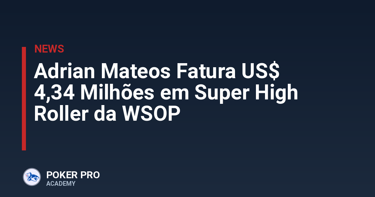 Adrian Mateos Fatura US$ 4,34 Milhões em Super High Roller da WSOP
