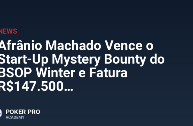 Afrânio Machado Vence o Start-Up Mystery Bounty do BSOP Winter e Fatura R$147.500