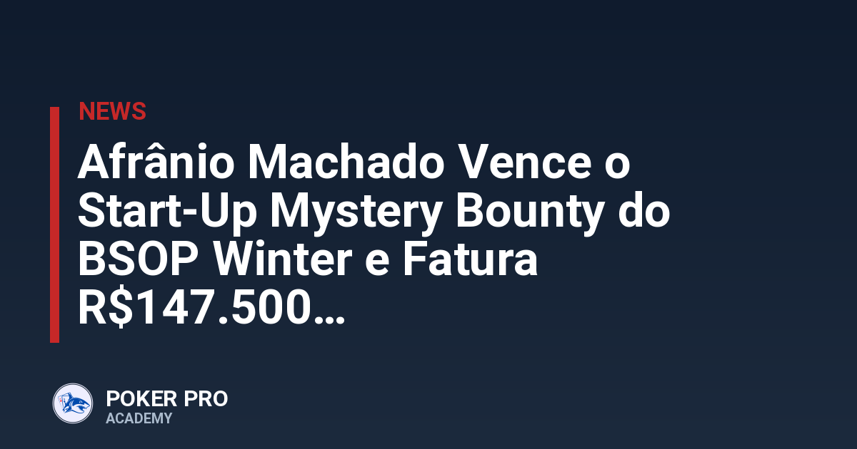 Afrânio Machado Vence o Start-Up Mystery Bounty do BSOP Winter e Fatura R$147.500