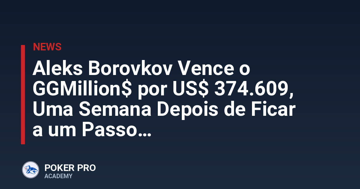 Aleks Borovkov Vence o GGMillion$ por US$ 374.609, Uma Semana Depois de Ficar a um Passo