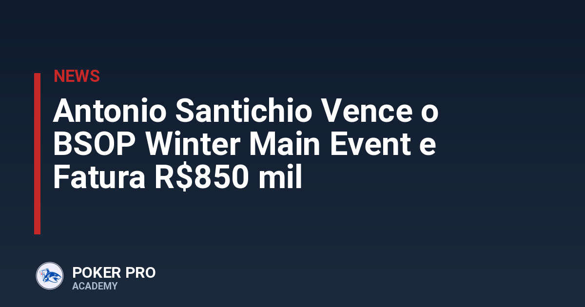 Antonio Santichio Vence o BSOP Winter Main Event e Fatura R$850 mil
