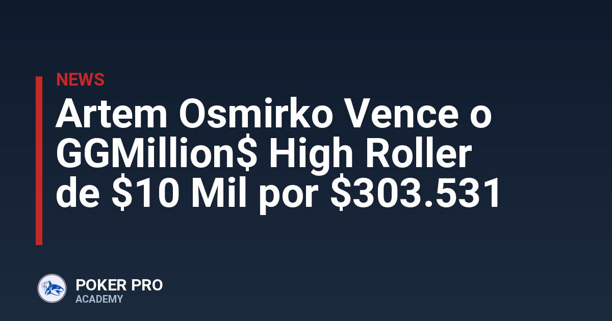 Artem Osmirko Vence o GGMillion$ High Roller de $10 Mil por $303.531