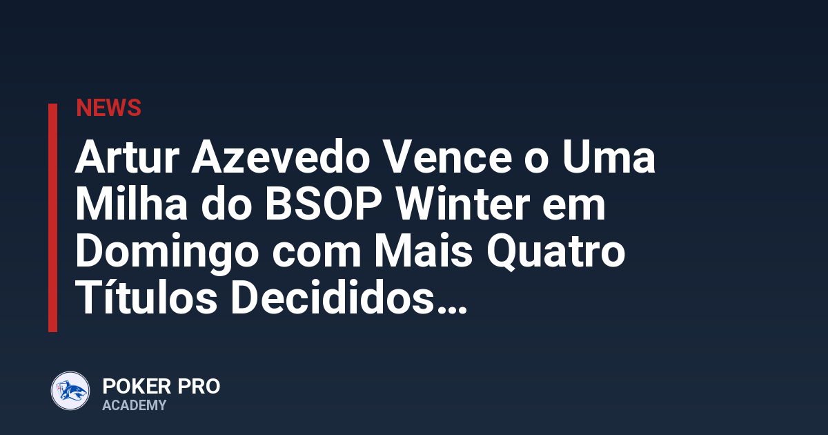 Artur Azevedo Vence o Uma Milha do BSOP Winter em Domingo com Mais Quatro Títulos Decididos