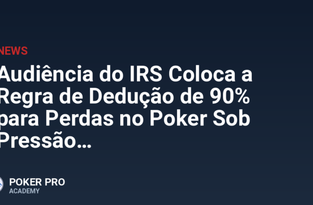Audiência do IRS Coloca a Regra de Dedução de 90% para Perdas no Poker Sob Pressão