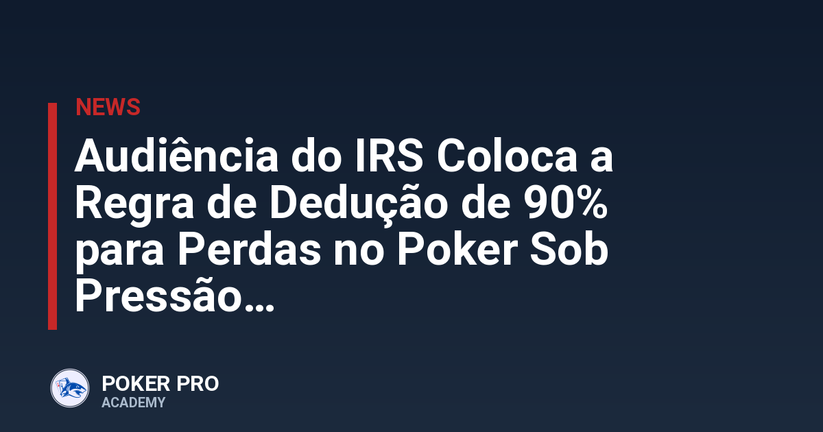 Audiência do IRS Coloca a Regra de Dedução de 90% para Perdas no Poker Sob Pressão