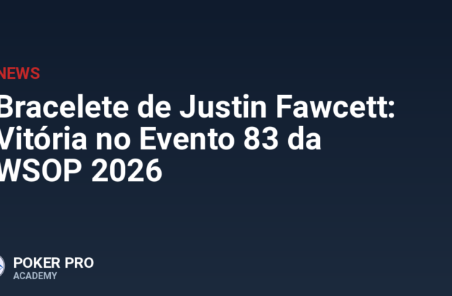Bracelete de Justin Fawcett: Vitória no Evento 83 da WSOP 2026