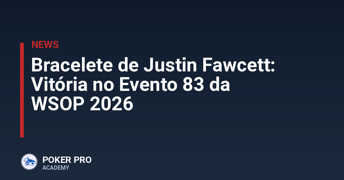 Bracelete de Justin Fawcett: Vitória no Evento 83 da WSOP 2026