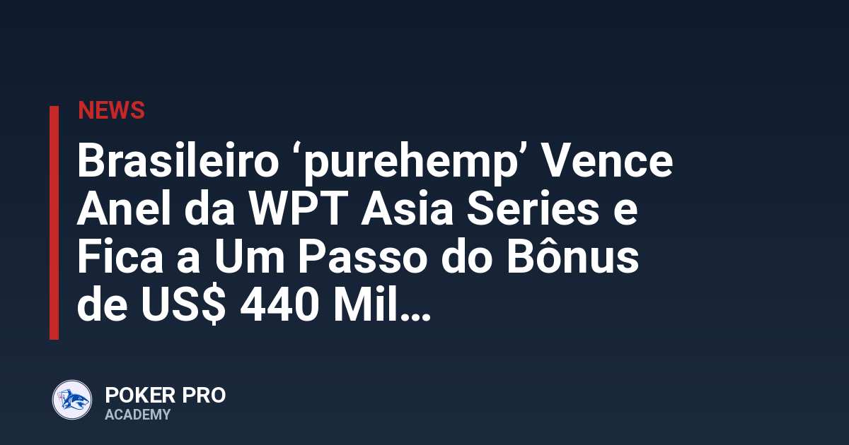Brasileiro ‘purehemp’ Vence Anel da WPT Asia Series e Fica a Um Passo do Bônus de US$ 440 Mil