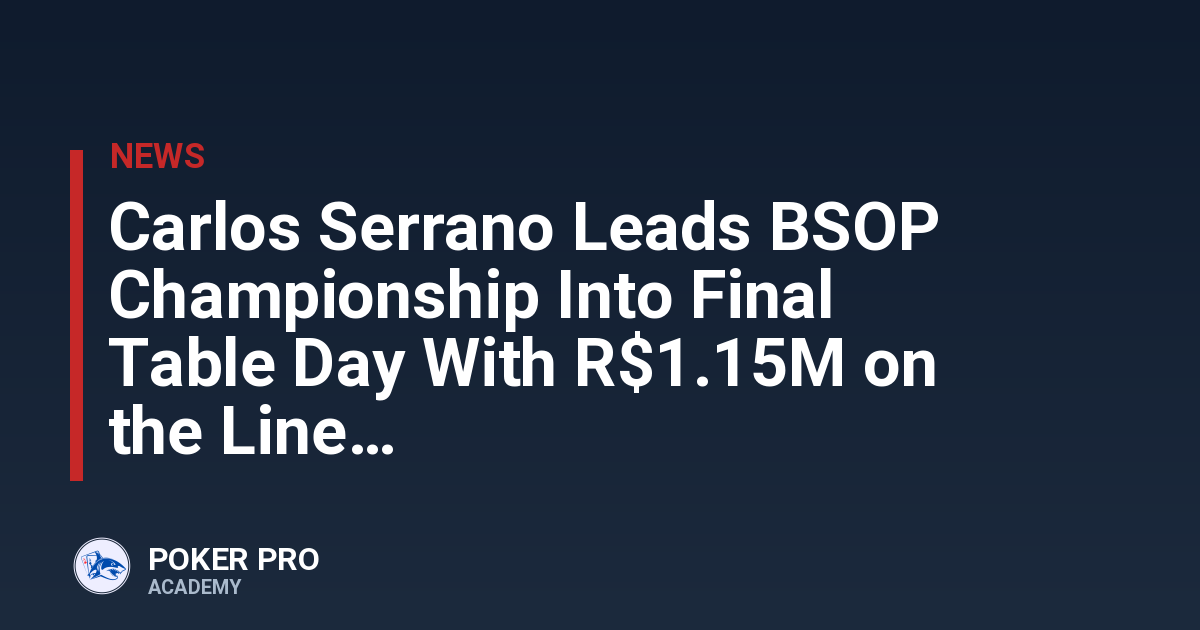 Carlos Serrano Leads BSOP Championship Into Final Table Day With R$1.15M on the Line