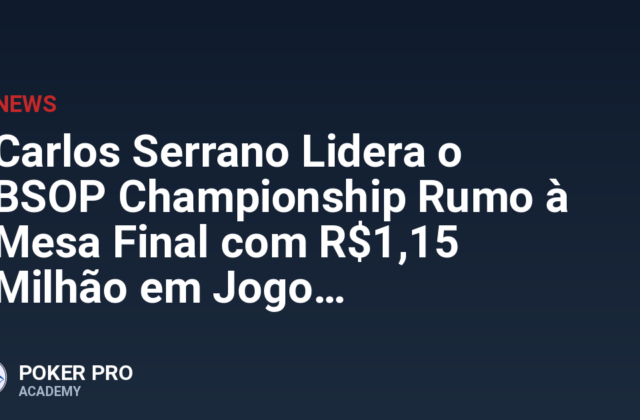 Carlos Serrano Lidera o BSOP Championship Rumo à Mesa Final com R$1,15 Milhão em Jogo