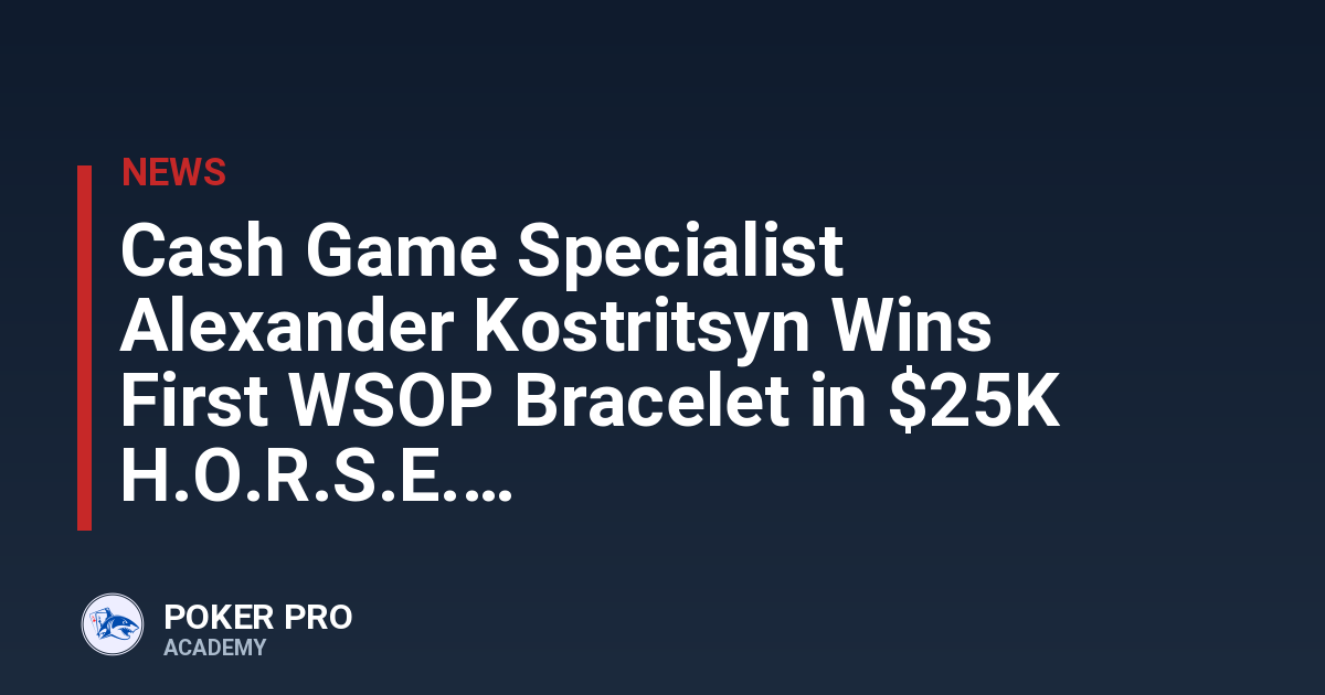 Cash Game Specialist Alexander Kostritsyn Wins First WSOP Bracelet in $25K H.O.R.S.E.