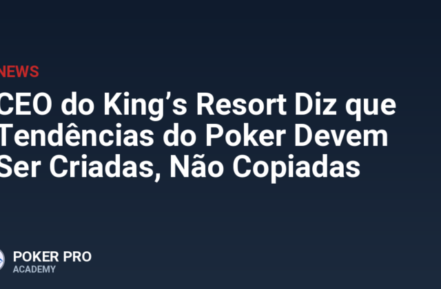 CEO do King’s Resort Diz que Tendências do Poker Devem Ser Criadas, Não Copiadas