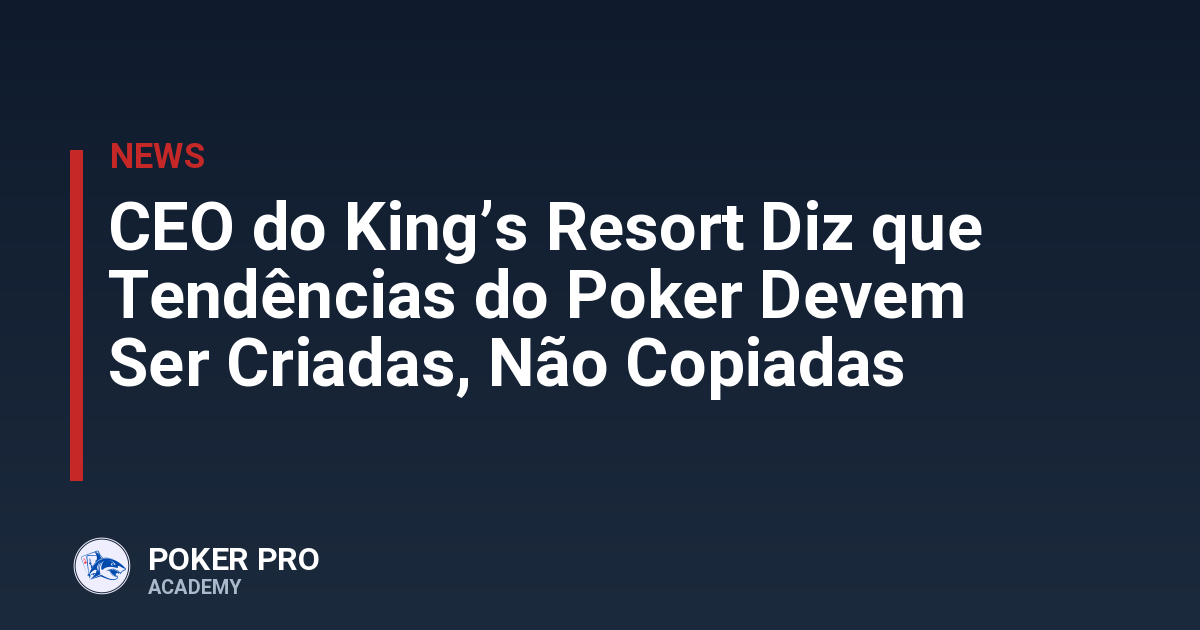 CEO do King’s Resort Diz que Tendências do Poker Devem Ser Criadas, Não Copiadas