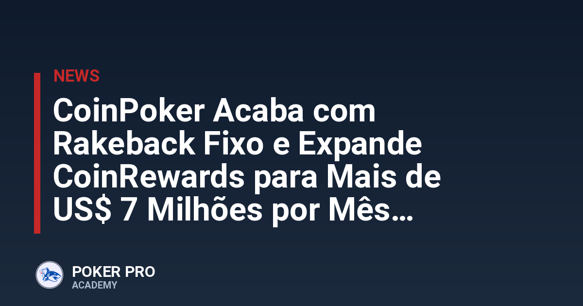 CoinPoker Acaba com Rakeback Fixo e Expande CoinRewards para Mais de US$ 7 Milhões por Mês