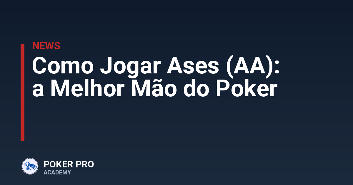 Como Jogar Ases (AA): a Melhor Mão do Poker