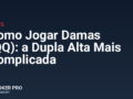 Como Jogar Damas (QQ): a Dupla Alta Mais Complicada