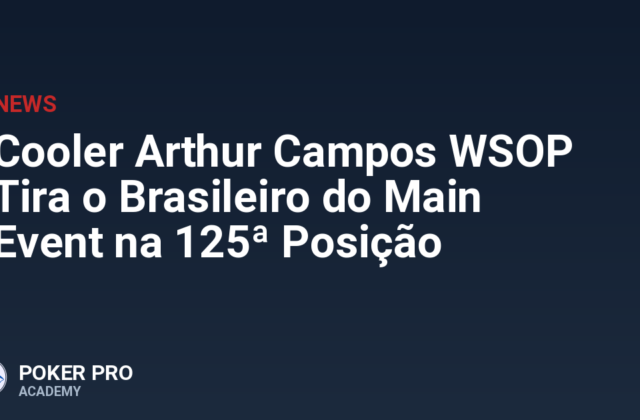 Cooler Arthur Campos WSOP Tira o Brasileiro do Main Event na 125ª Posição