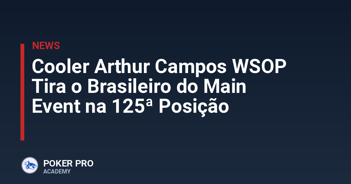 Cooler Arthur Campos WSOP Tira o Brasileiro do Main Event na 125ª Posição