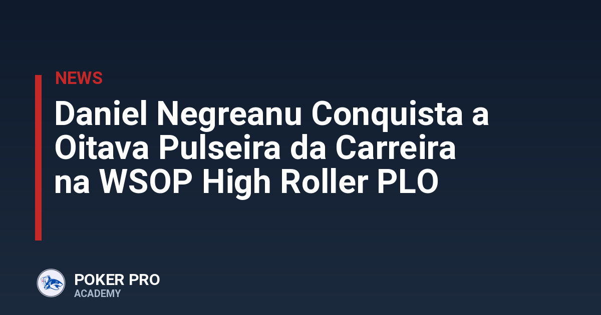 Daniel Negreanu Conquista a Oitava Pulseira da Carreira na WSOP High Roller PLO