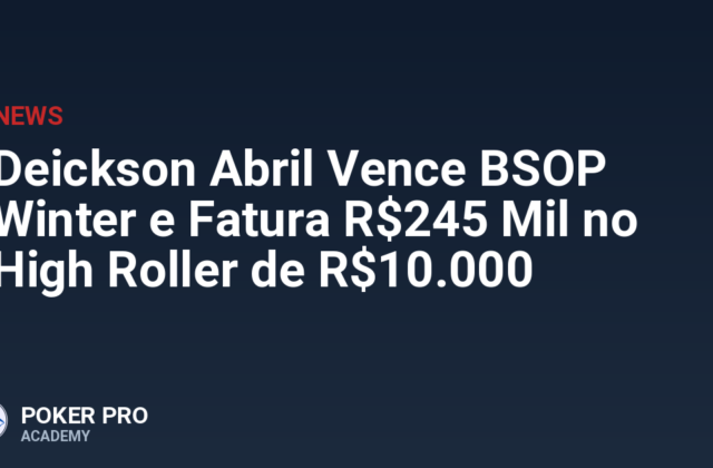 Deickson Abril Vence BSOP Winter e Fatura R$245 Mil no High Roller de R$10.000