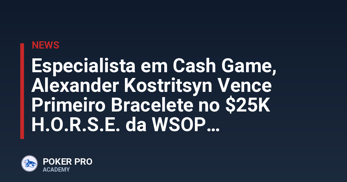 Especialista em Cash Game, Alexander Kostritsyn Vence Primeiro Bracelete no $25K H.O.R.S.E. da WSOP