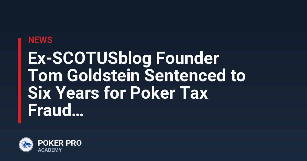 Ex-SCOTUSblog Founder Tom Goldstein Sentenced to Six Years for Poker Tax Fraud