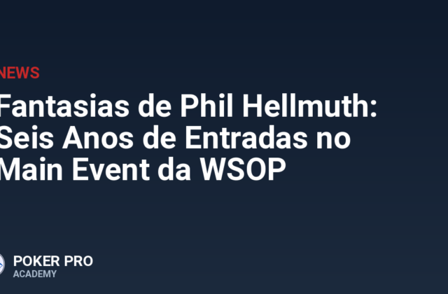 Fantasias de Phil Hellmuth: Seis Anos de Entradas no Main Event da WSOP