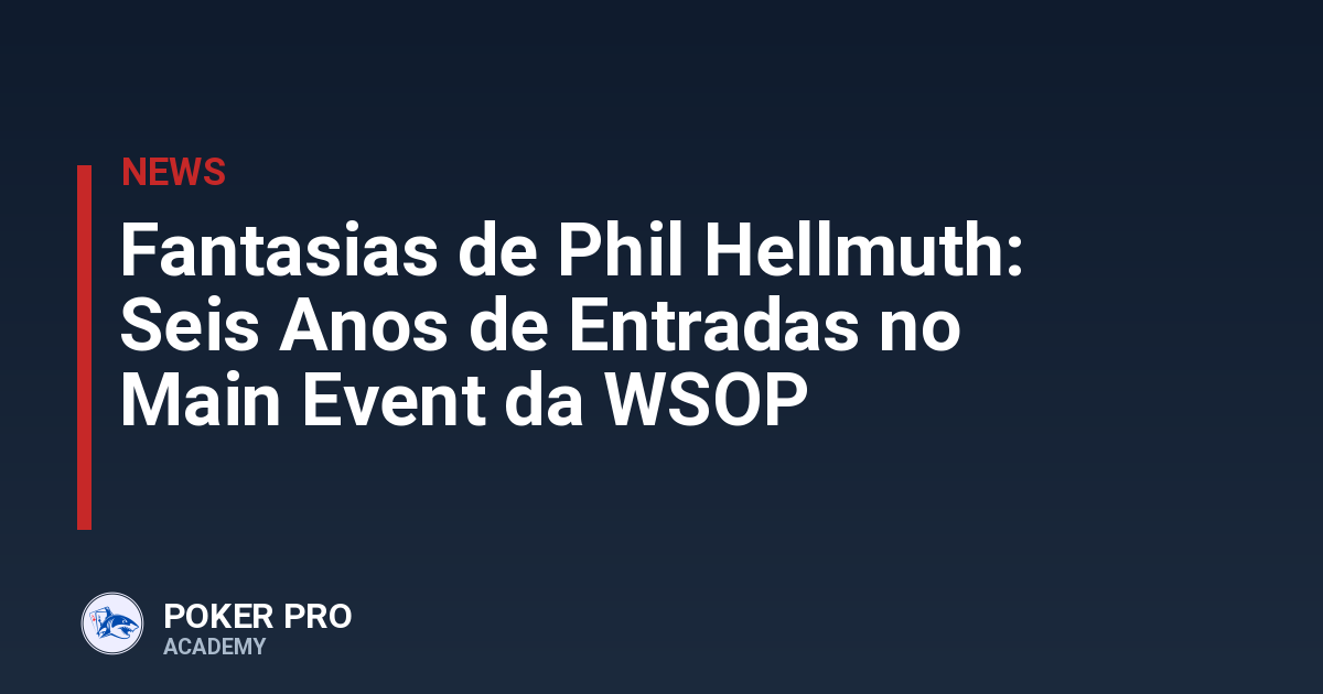 Fantasias de Phil Hellmuth: Seis Anos de Entradas no Main Event da WSOP