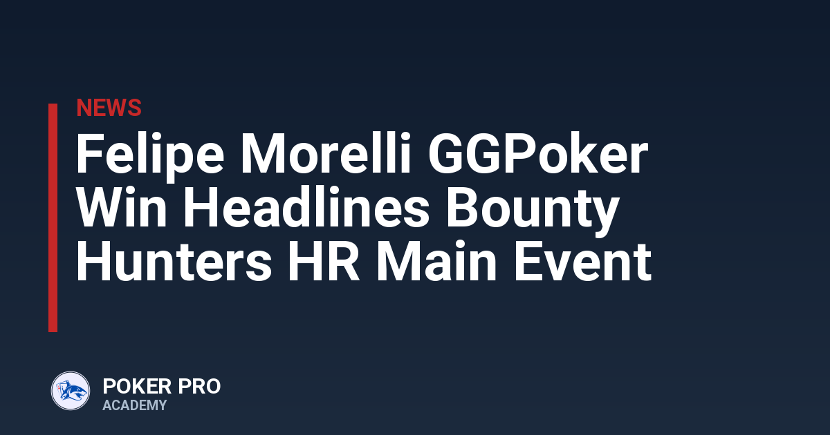 Felipe Morelli GGPoker Win Headlines Bounty Hunters HR Main Event