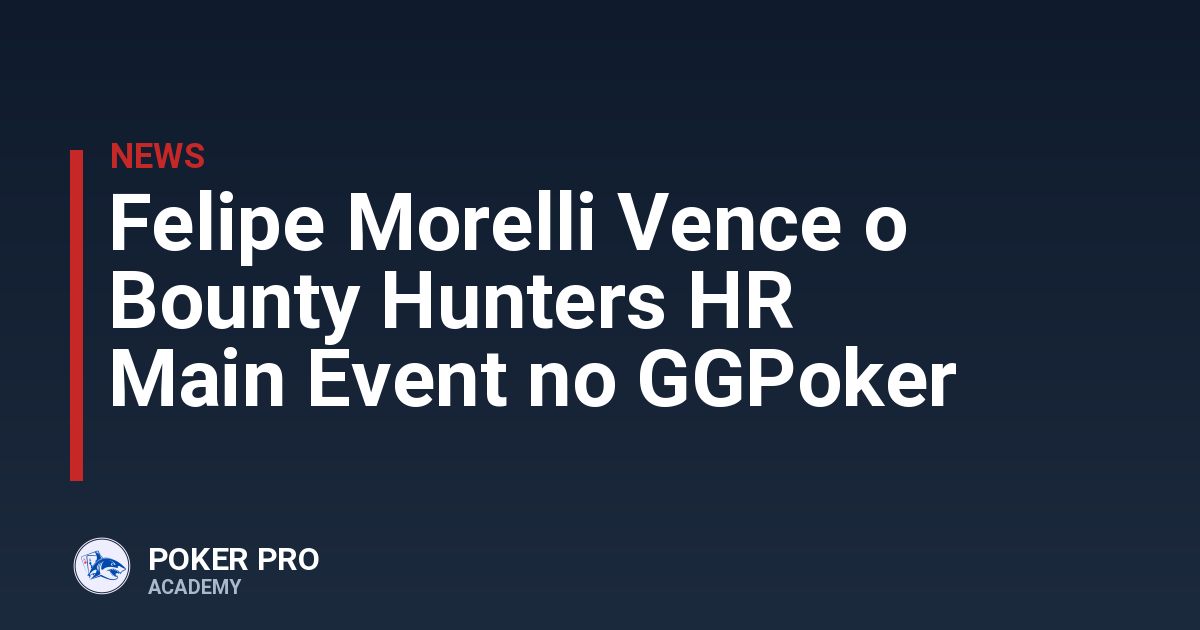 Felipe Morelli Vence o Bounty Hunters HR Main Event no GGPoker