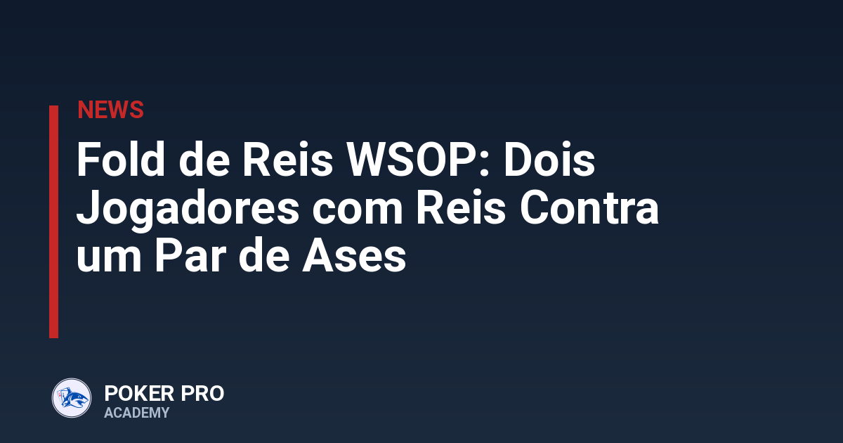Fold de Reis WSOP: Dois Jogadores com Reis Contra um Par de Ases