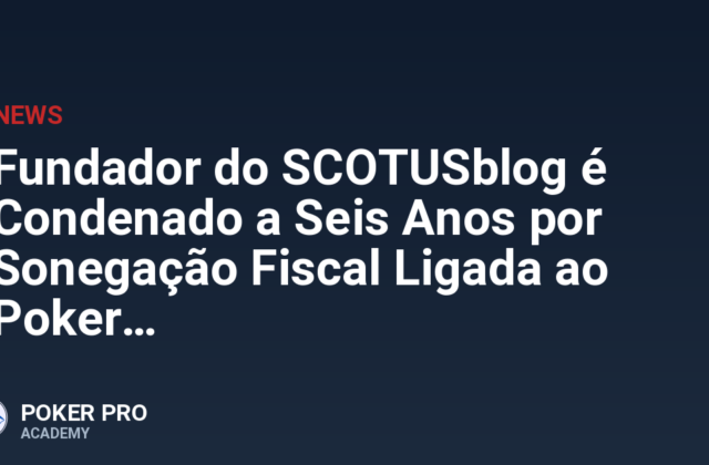 Fundador do SCOTUSblog é Condenado a Seis Anos por Sonegação Fiscal Ligada ao Poker