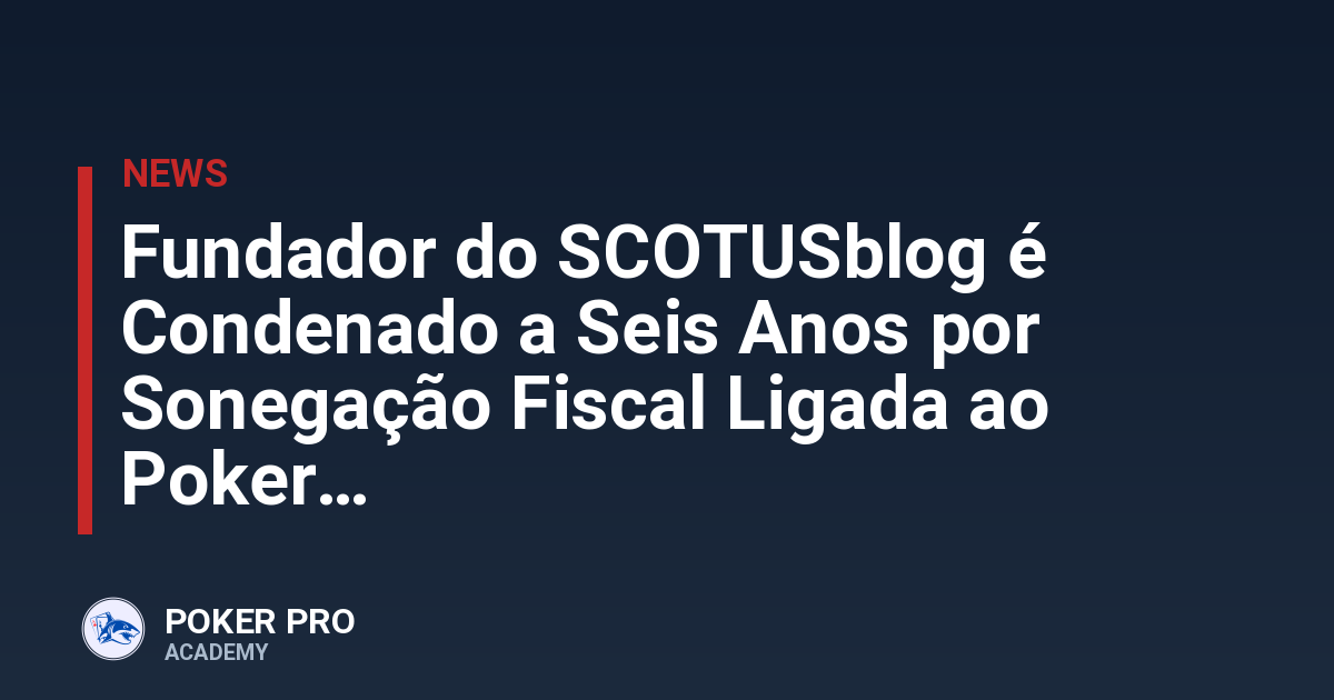 Fundador do SCOTUSblog é Condenado a Seis Anos por Sonegação Fiscal Ligada ao Poker