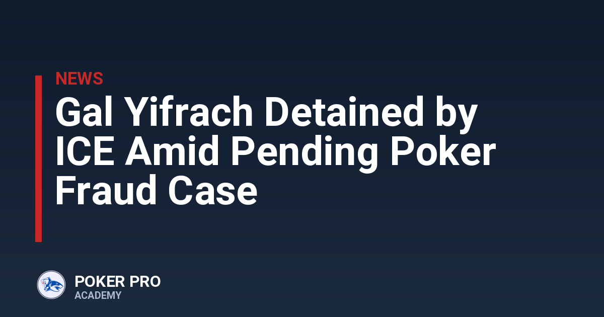 Gal Yifrach Detained by ICE Amid Pending Poker Fraud Case