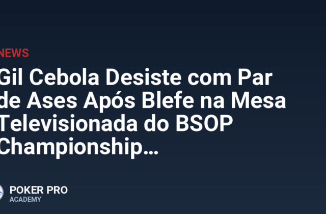 Gil Cebola Desiste com Par de Ases Após Blefe na Mesa Televisionada do BSOP Championship