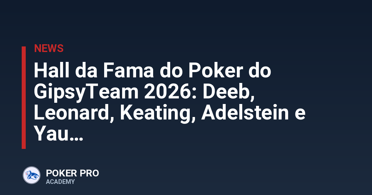 Hall da Fama do Poker do GipsyTeam 2026: Deeb, Leonard, Keating, Adelstein e Yau
