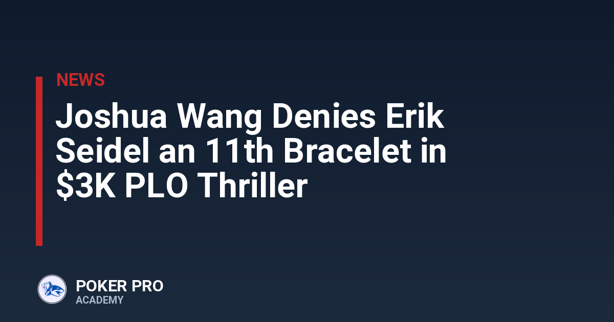 Joshua Wang Denies Erik Seidel an 11th Bracelet in $3K PLO Thriller
