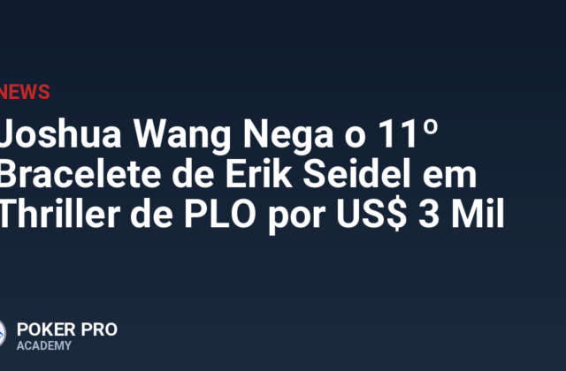 Joshua Wang Nega o 11º Bracelete de Erik Seidel em Thriller de PLO por US$ 3 Mil