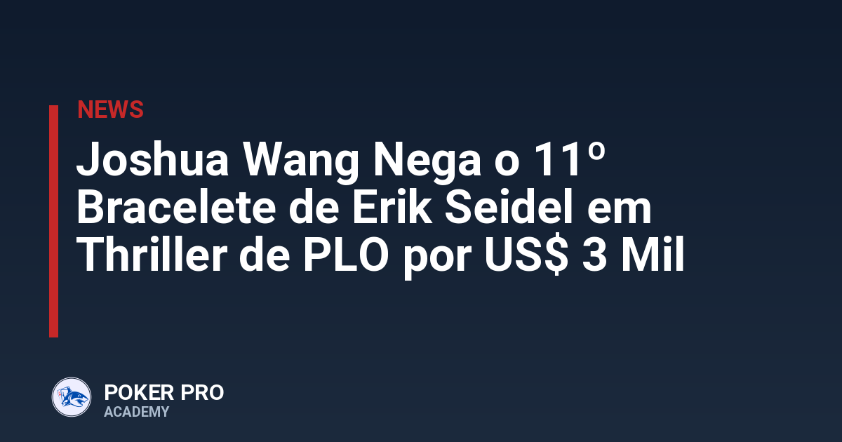 Joshua Wang Nega o 11º Bracelete de Erik Seidel em Thriller de PLO por US$ 3 Mil