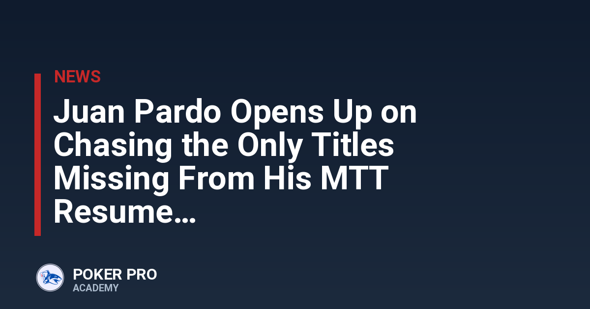 Juan Pardo Opens Up on Chasing the Only Titles Missing From His MTT Resume