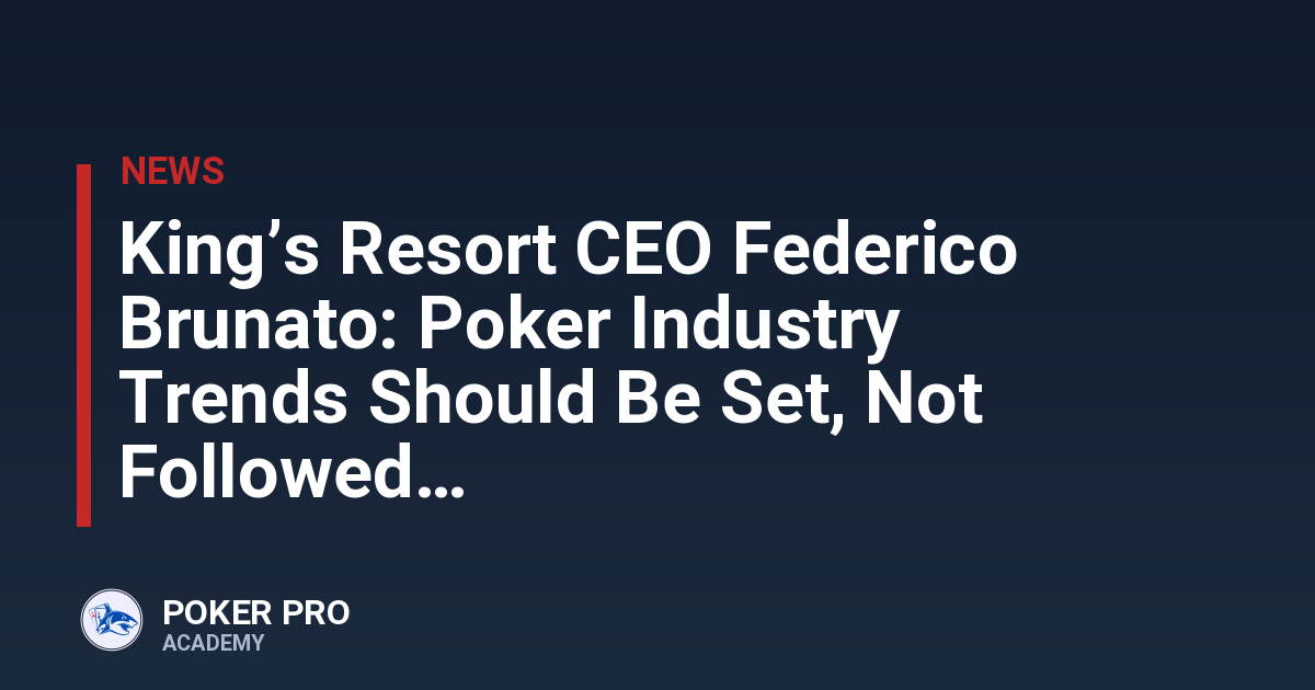 King’s Resort CEO Federico Brunato: Poker Industry Trends Should Be Set, Not Followed