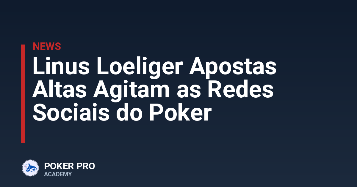 Linus Loeliger Apostas Altas Agitam as Redes Sociais do Poker