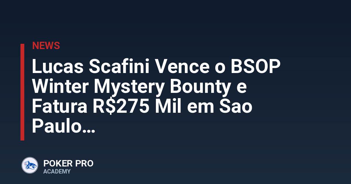 Lucas Scafini Vence o BSOP Winter Mystery Bounty e Fatura R$275 Mil em Sao Paulo