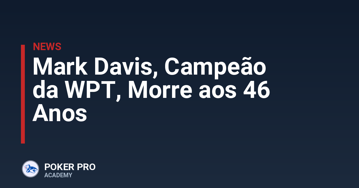 Mark Davis, Campeão da WPT, Morre aos 46 Anos