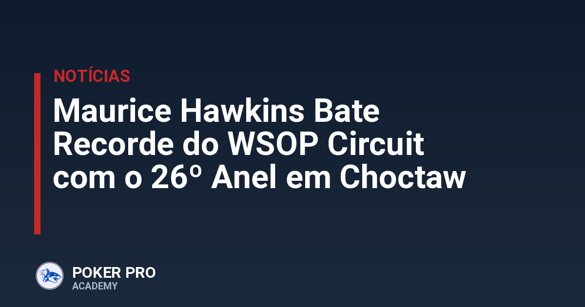 Maurice Hawkins Bate Recorde do WSOP Circuit com o 26º Anel em Choctaw