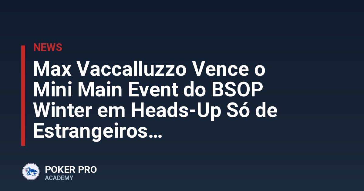 Max Vaccalluzzo Vence o Mini Main Event do BSOP Winter em Heads-Up Só de Estrangeiros
