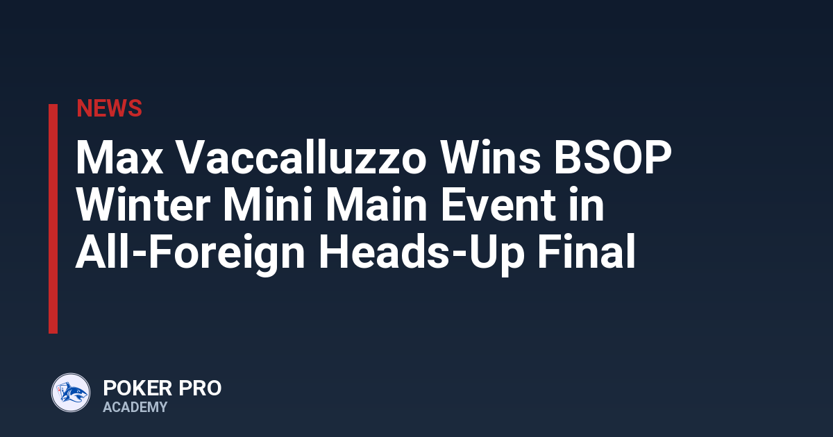 Max Vaccalluzzo Wins BSOP Winter Mini Main Event in All-Foreign Heads-Up Final