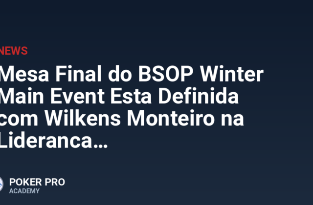 Mesa Final do BSOP Winter Main Event Esta Definida com Wilkens Monteiro na Lideranca