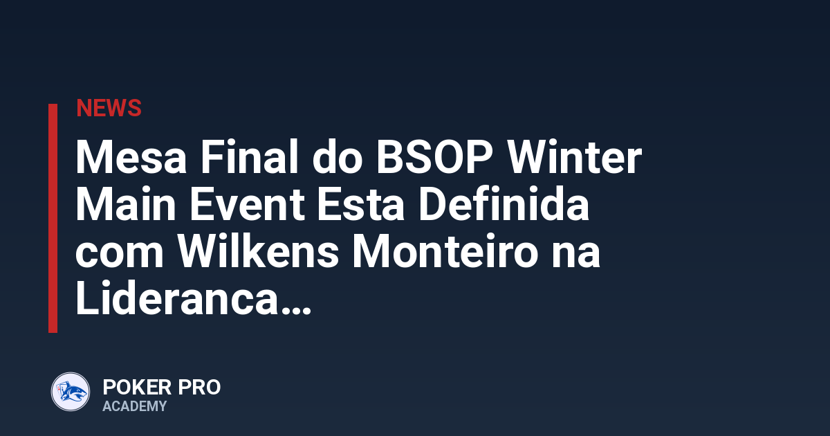 Mesa Final do BSOP Winter Main Event Esta Definida com Wilkens Monteiro na Lideranca