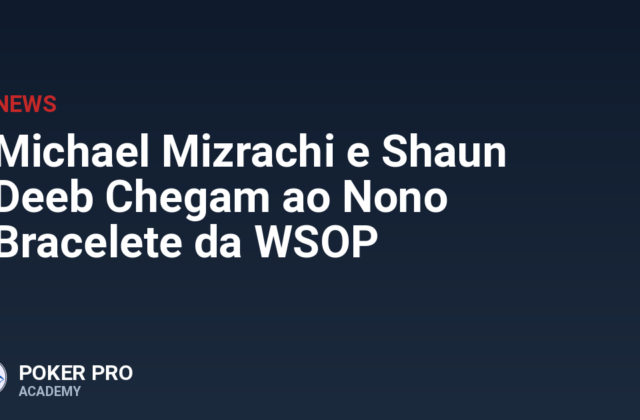 Michael Mizrachi e Shaun Deeb Chegam ao Nono Bracelete da WSOP